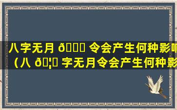 八字无月 🕊 令会产生何种影响（八 🦊 字无月令会产生何种影响呢）